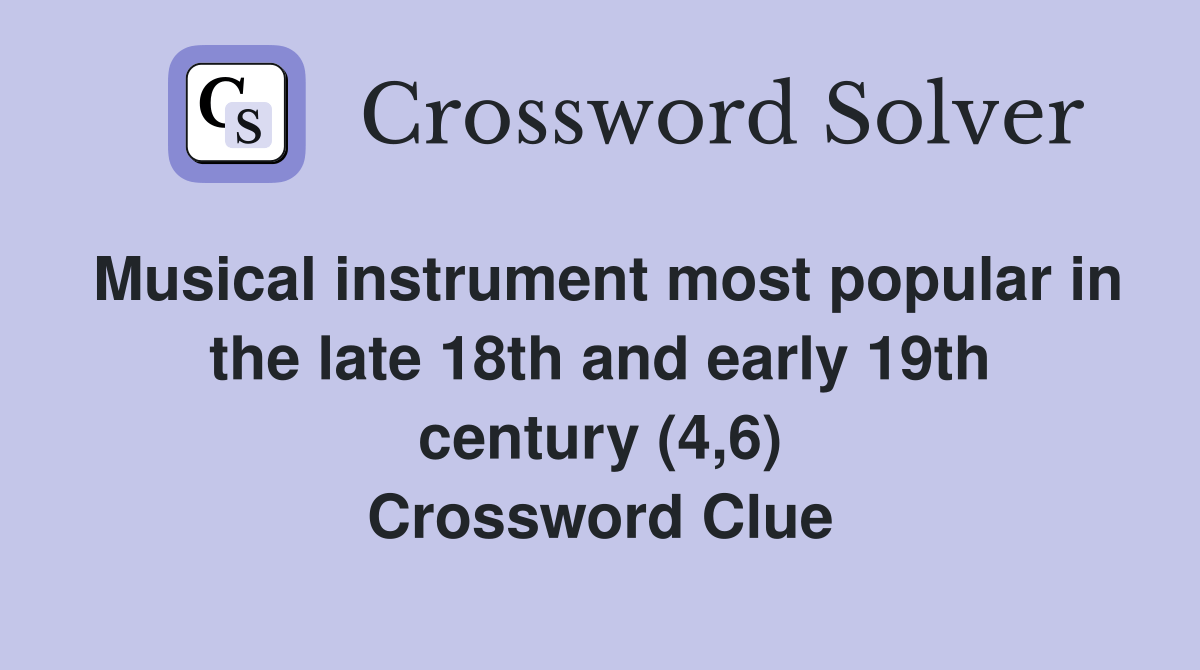 Musical instrument most popular in the late 18th and early 19th century (4,6) Crossword Clue
